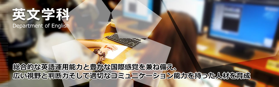 英文学科 総合的な英語運用能力と豊かな国際感覚を兼ね備え、広い視野と判断力そして適切なコミュニケーション能力を持った人材を育成